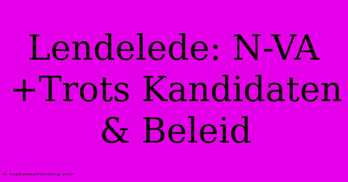 Lendelede: N-VA+Trots Kandidaten & Beleid