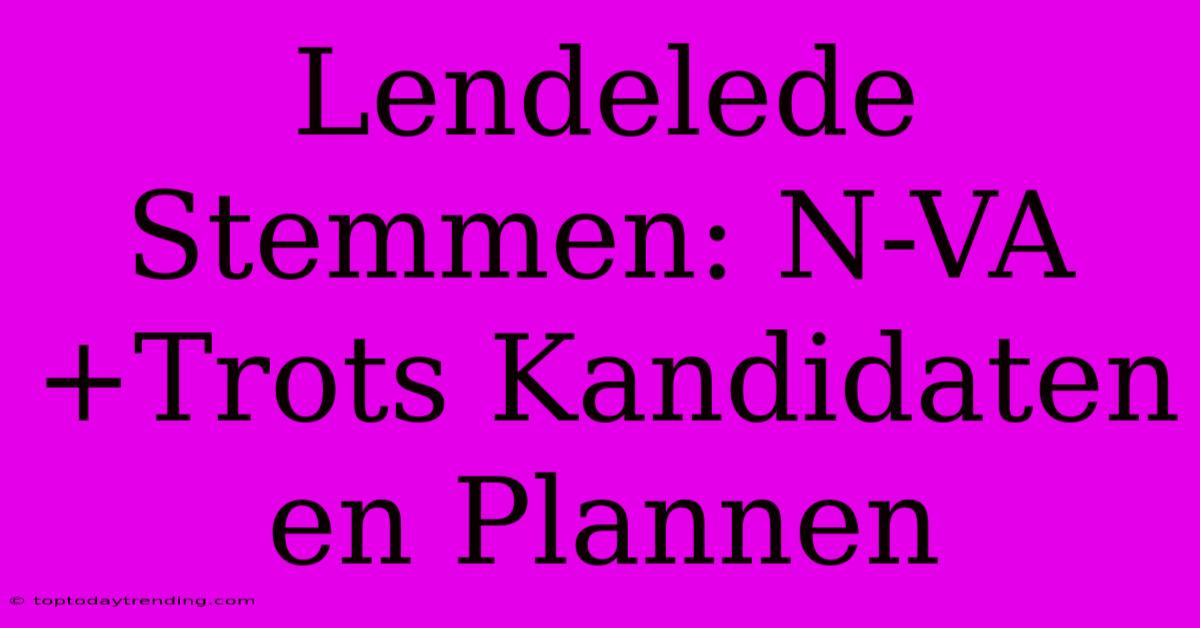 Lendelede Stemmen: N-VA+Trots Kandidaten En Plannen