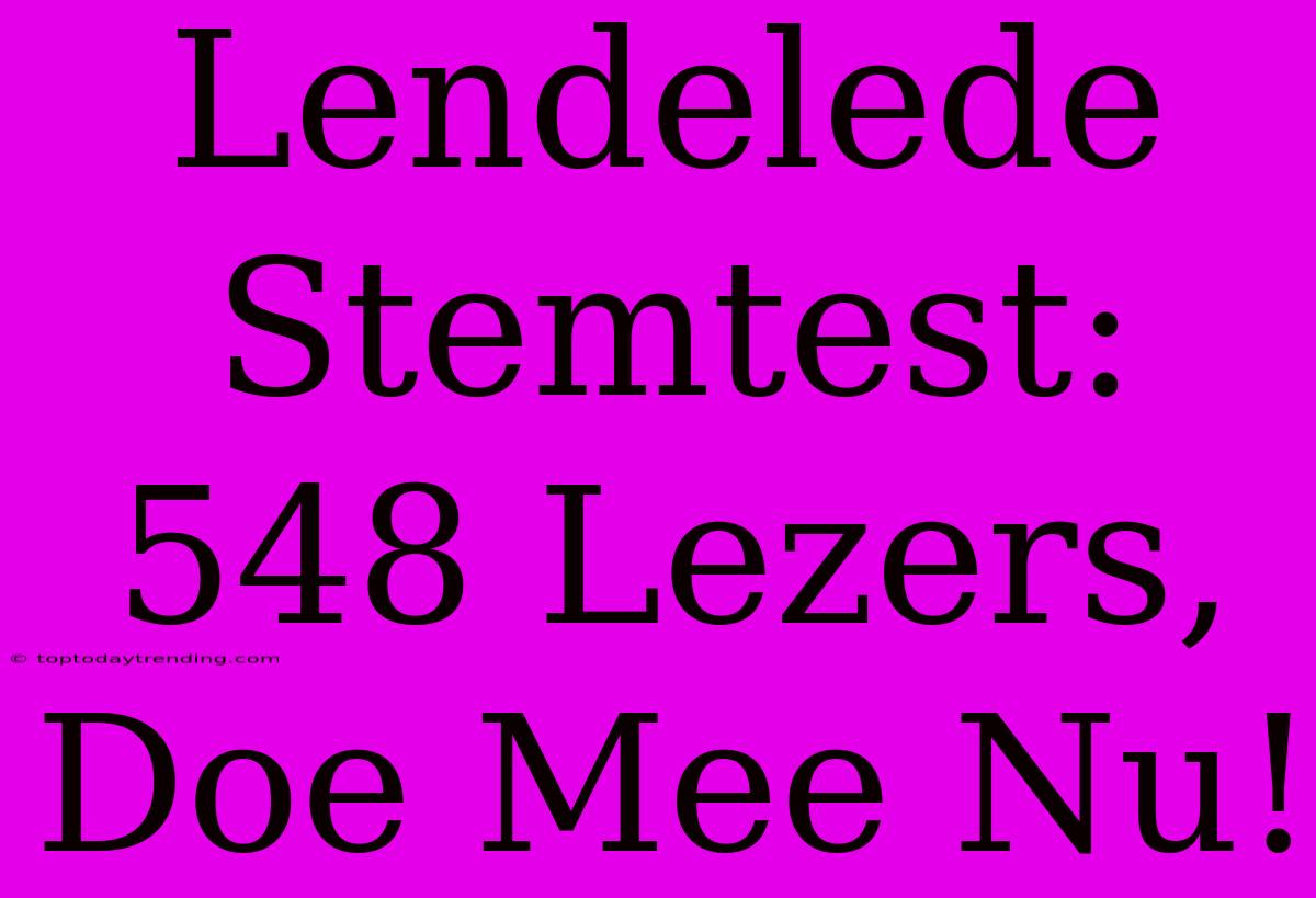 Lendelede Stemtest: 548 Lezers, Doe Mee Nu!