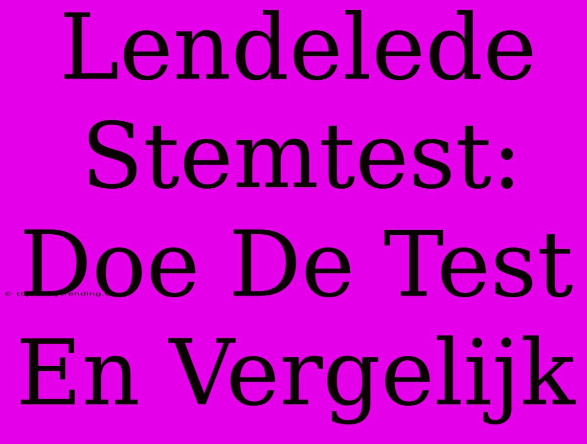 Lendelede Stemtest: Doe De Test En Vergelijk