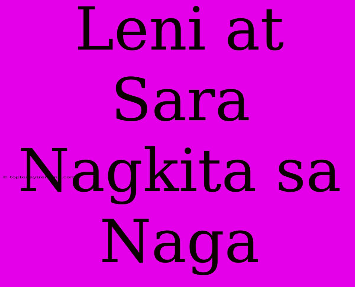 Leni At Sara Nagkita Sa Naga