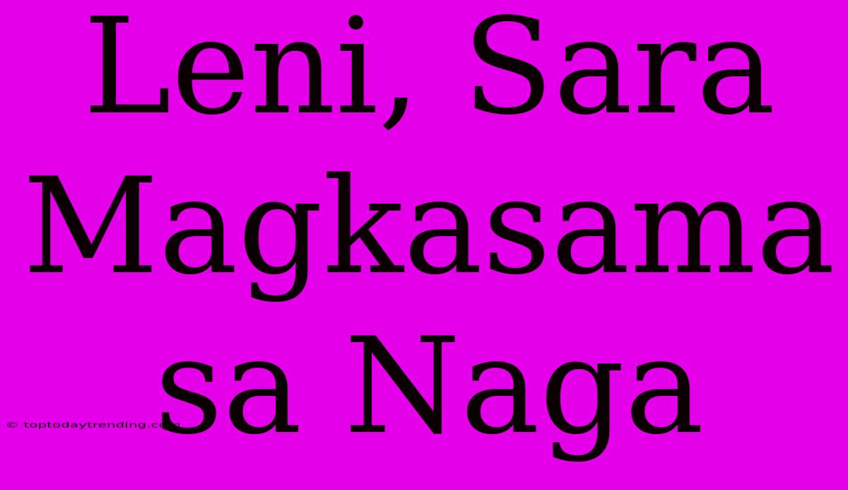 Leni, Sara Magkasama Sa Naga