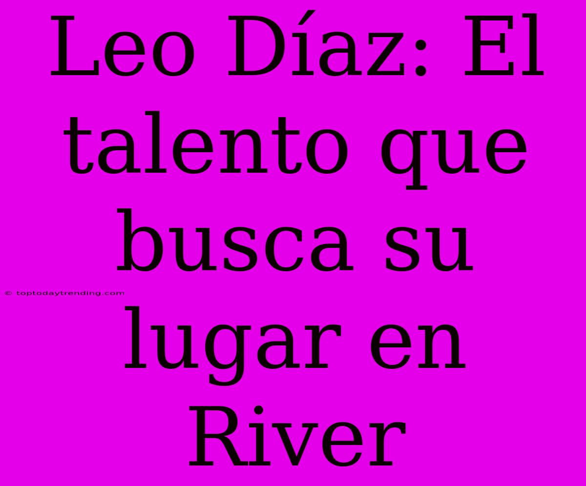 Leo Díaz: El Talento Que Busca Su Lugar En River