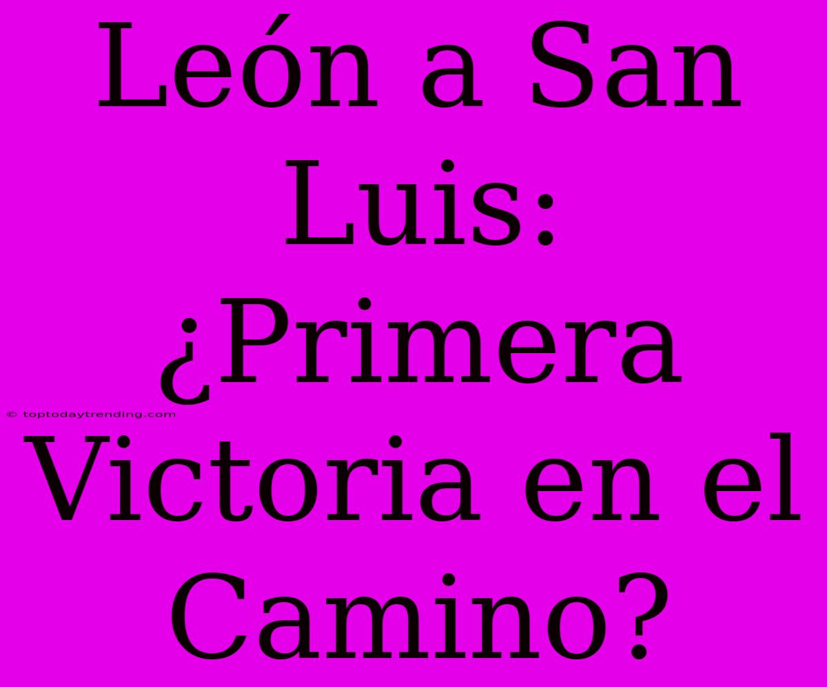 León A San Luis: ¿Primera Victoria En El Camino?