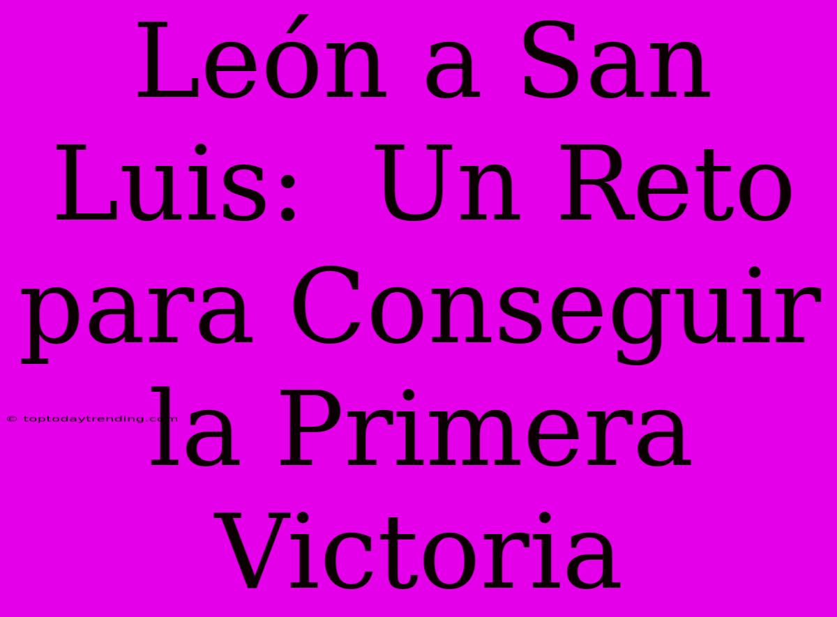 León A San Luis:  Un Reto Para Conseguir La Primera Victoria