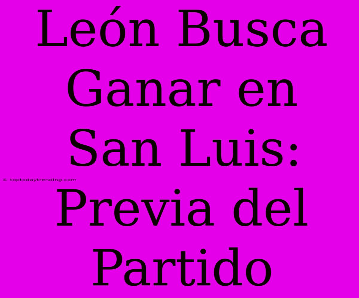 León Busca Ganar En San Luis: Previa Del Partido