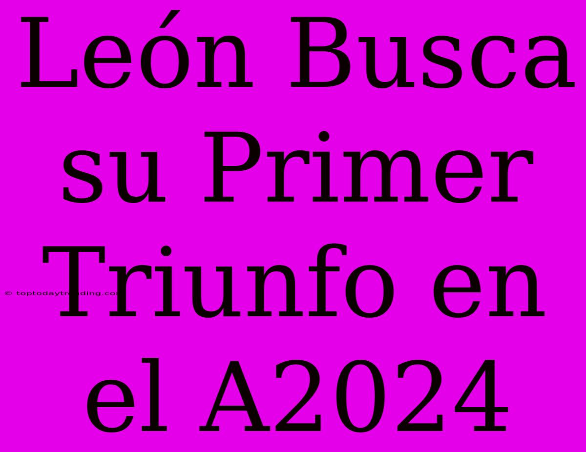 León Busca Su Primer Triunfo En El A2024