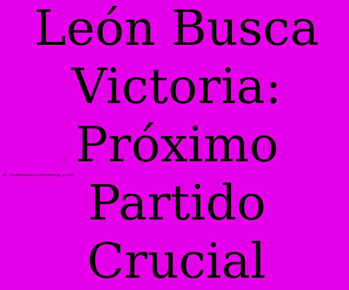 León Busca Victoria: Próximo Partido Crucial