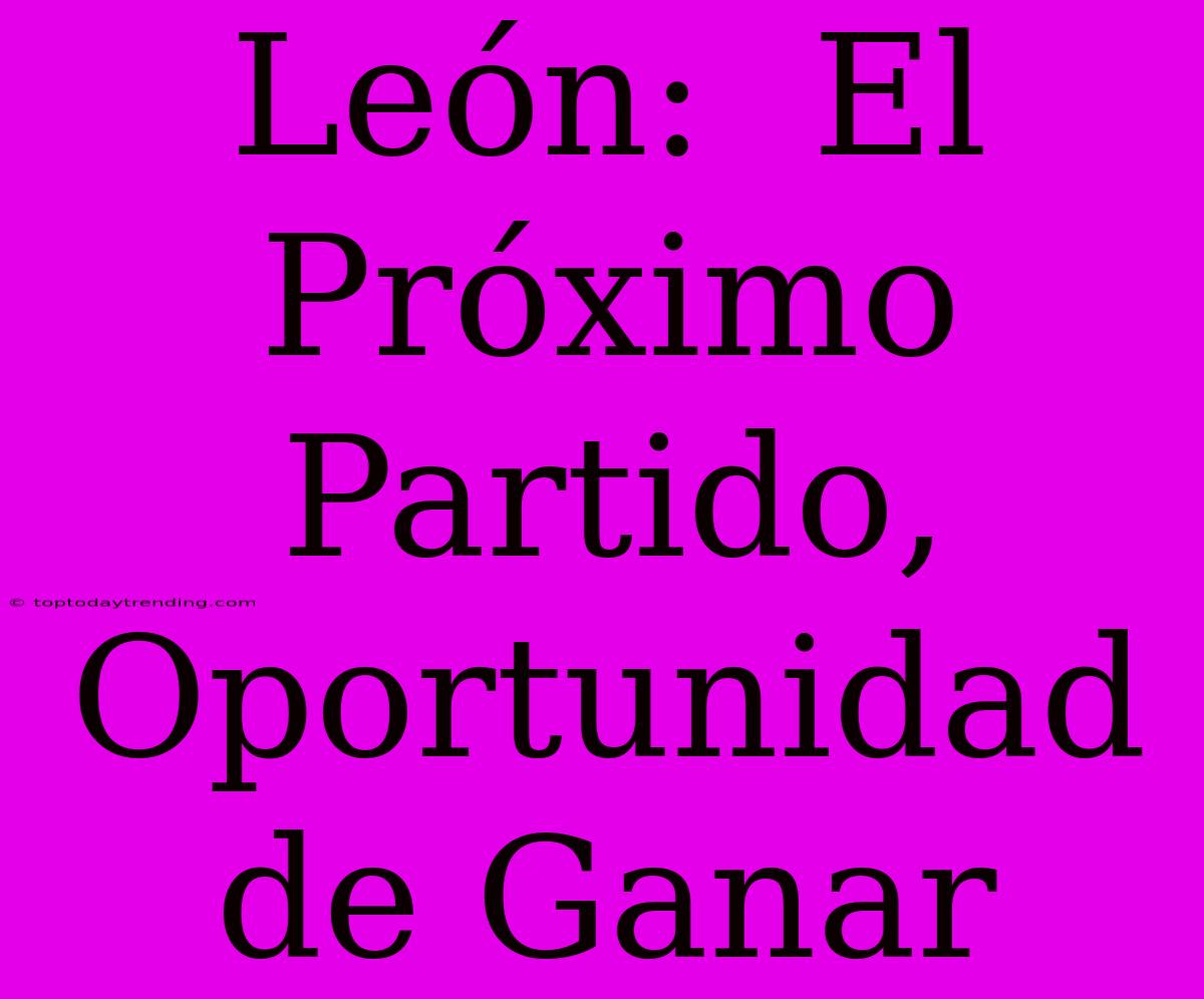 León:  El Próximo Partido, Oportunidad De Ganar