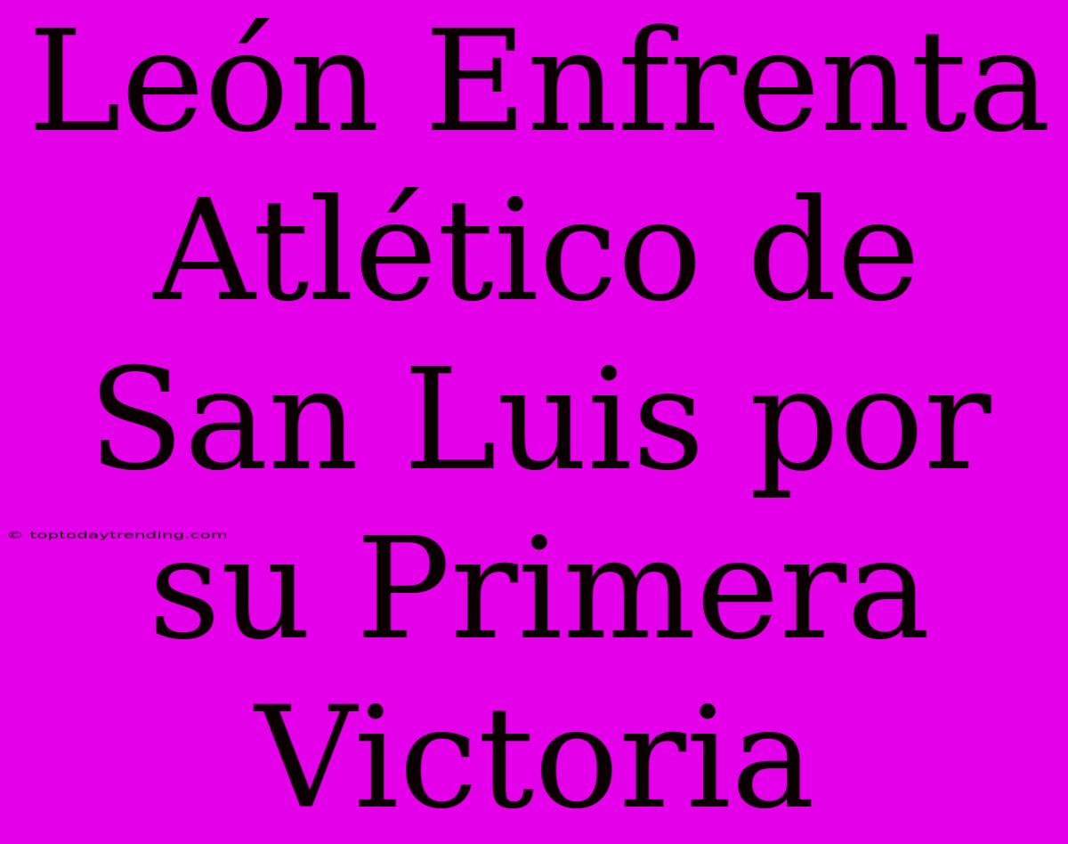 León Enfrenta Atlético De San Luis Por Su Primera Victoria