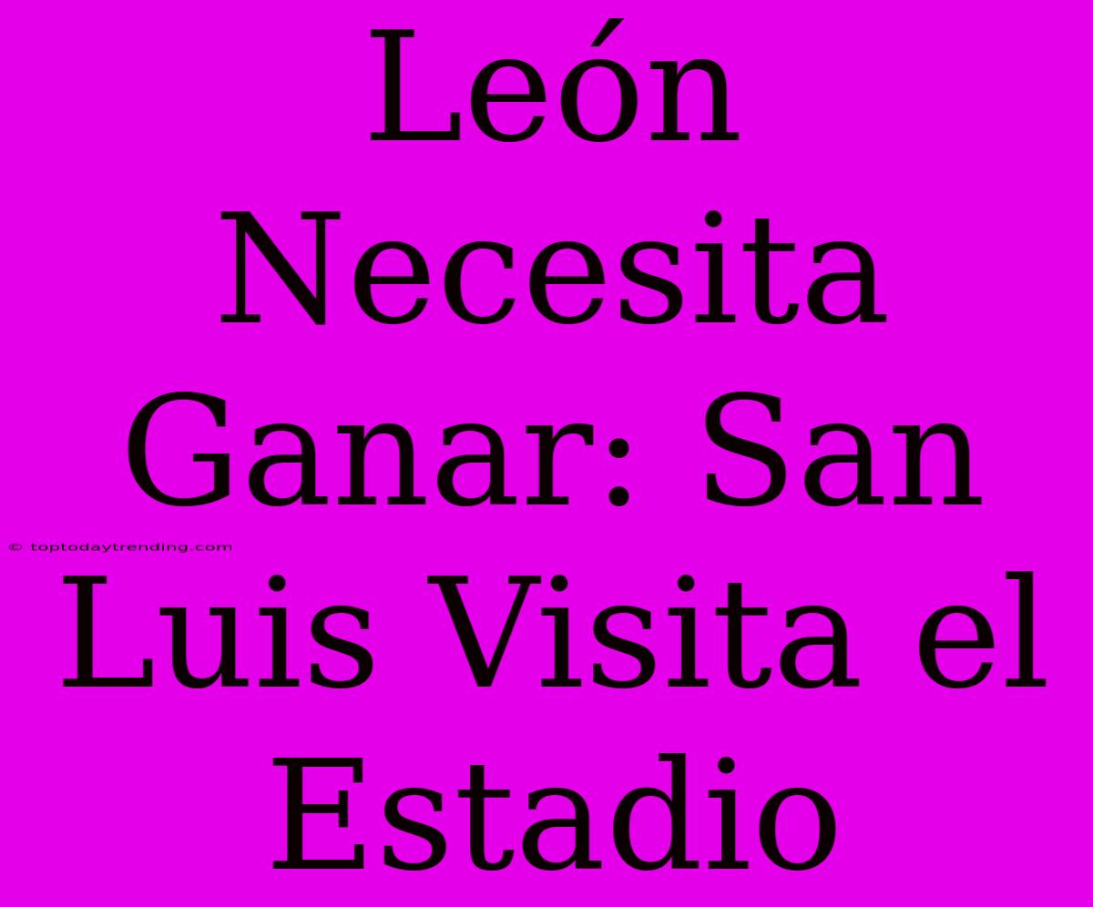 León Necesita Ganar: San Luis Visita El Estadio