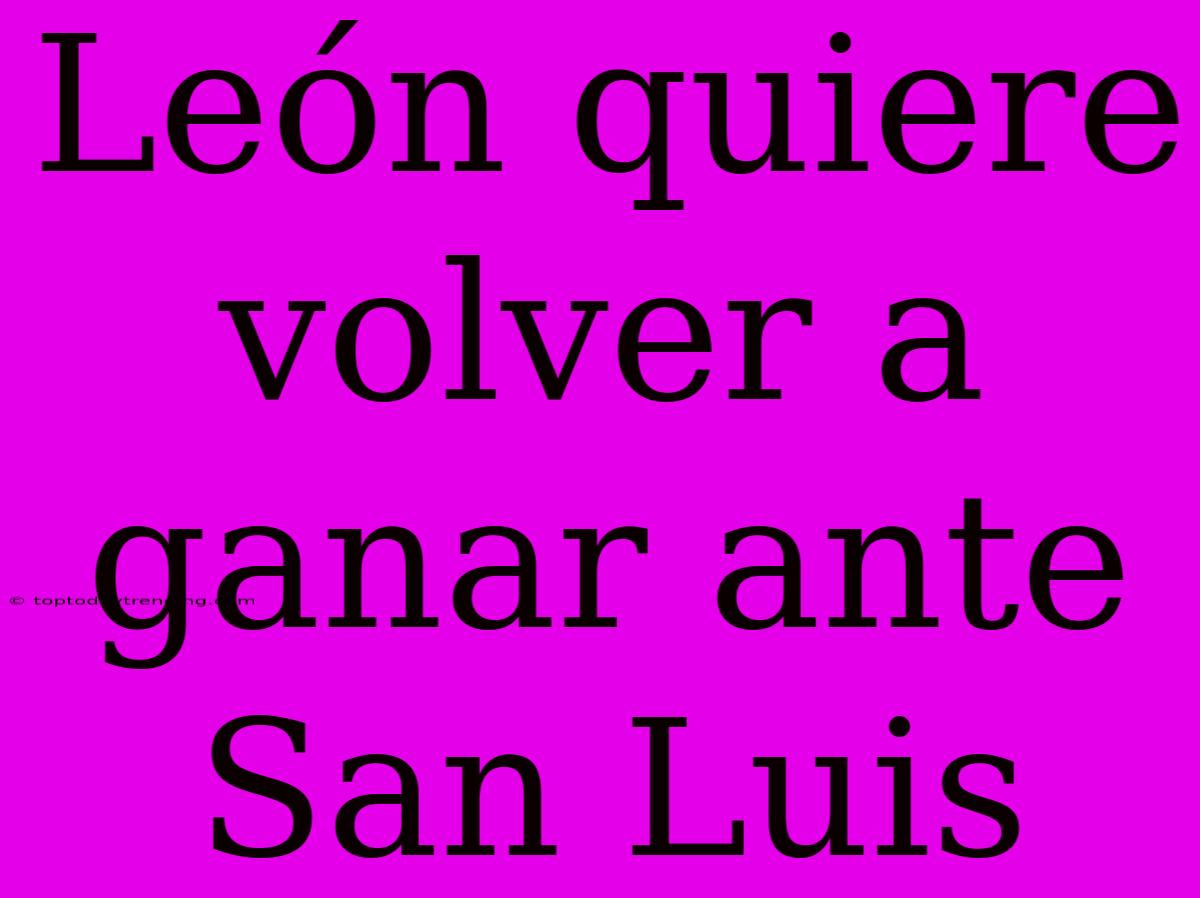 León Quiere Volver A Ganar Ante San Luis