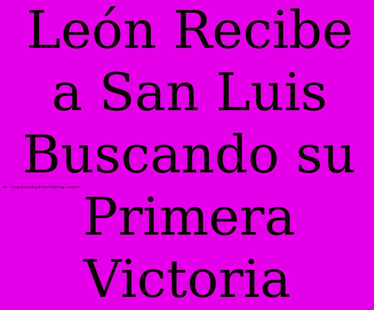 León Recibe A San Luis Buscando Su Primera Victoria