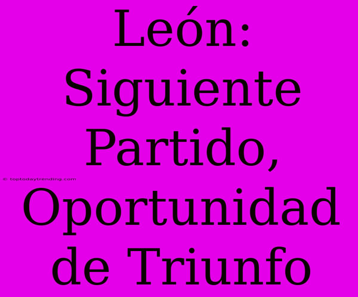 León:  Siguiente Partido, Oportunidad De Triunfo