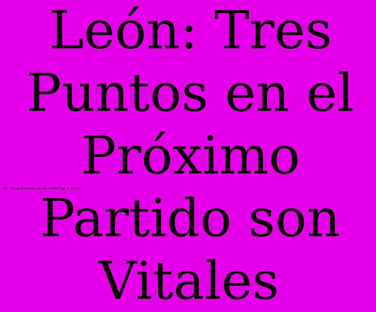 León: Tres Puntos En El Próximo Partido Son Vitales