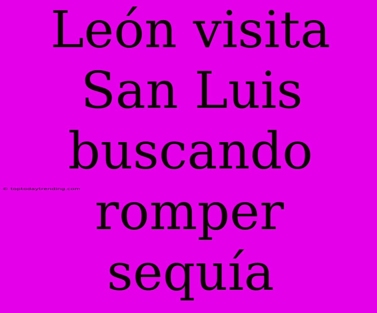 León Visita San Luis Buscando Romper Sequía