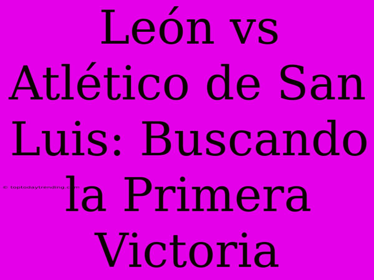 León Vs Atlético De San Luis: Buscando La Primera Victoria