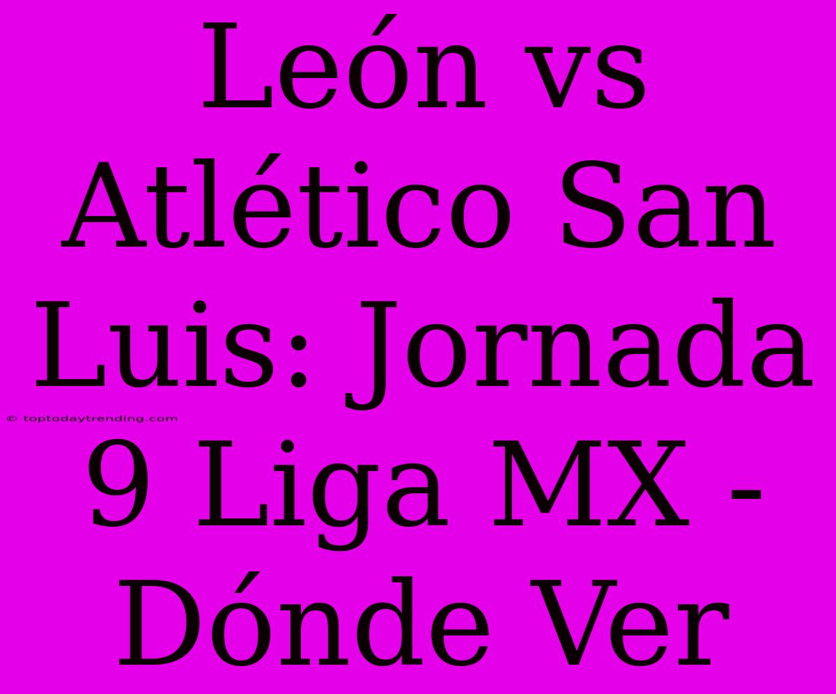 León Vs Atlético San Luis: Jornada 9 Liga MX - Dónde Ver