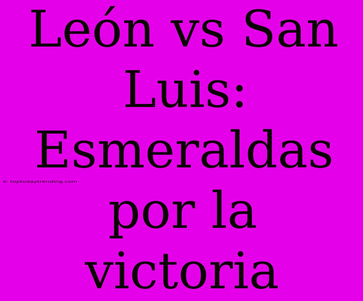 León Vs San Luis: Esmeraldas Por La Victoria