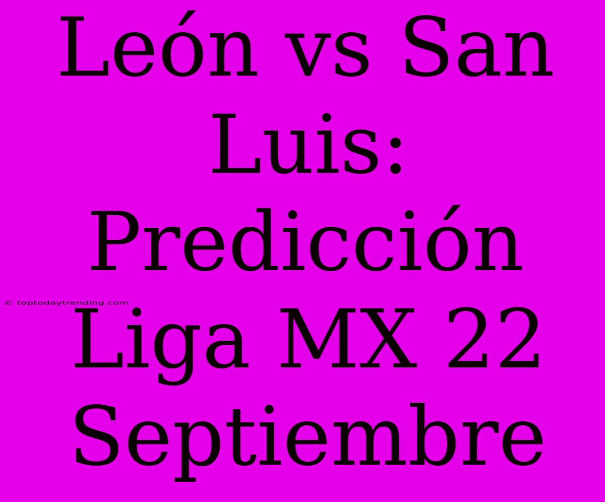 León Vs San Luis: Predicción Liga MX 22 Septiembre