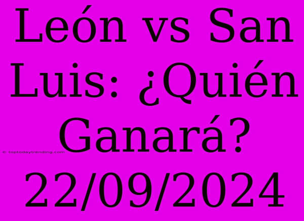 León Vs San Luis: ¿Quién Ganará? 22/09/2024