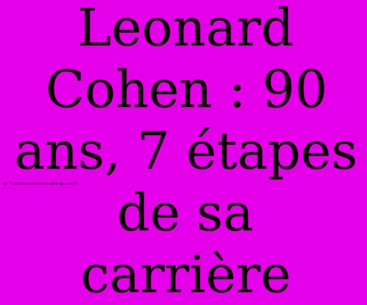 Leonard Cohen : 90 Ans, 7 Étapes De Sa Carrière