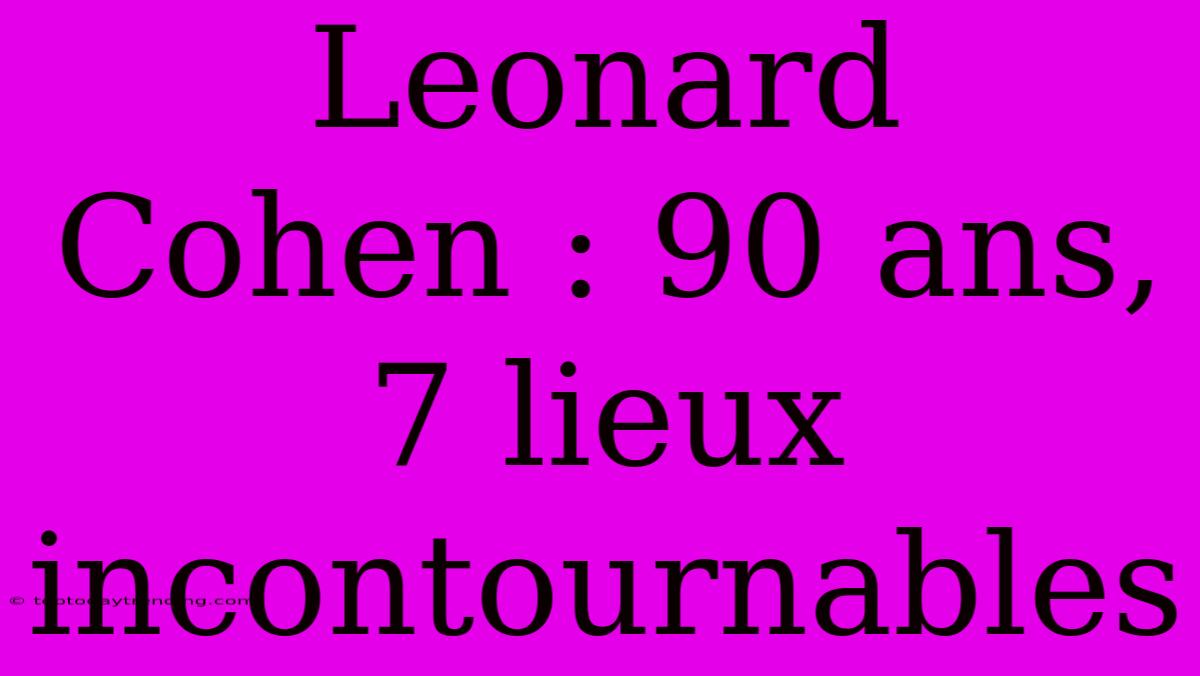 Leonard Cohen : 90 Ans, 7 Lieux Incontournables