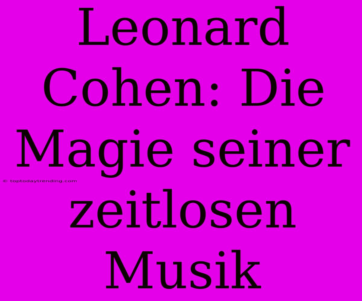 Leonard Cohen: Die Magie Seiner Zeitlosen Musik