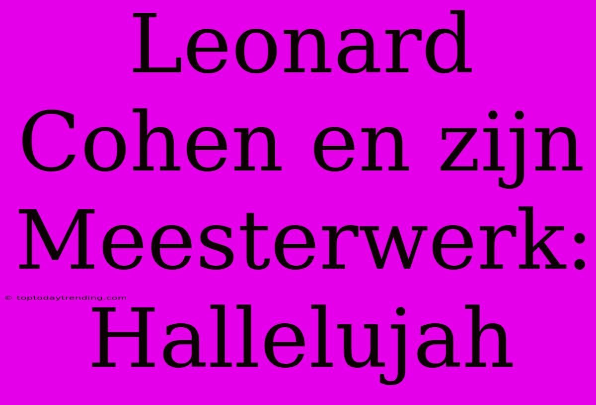 Leonard Cohen En Zijn Meesterwerk: Hallelujah