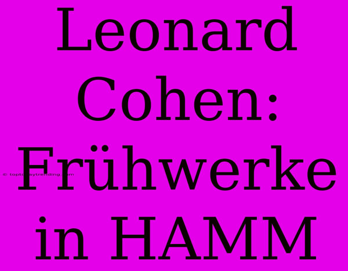 Leonard Cohen: Frühwerke In HAMM