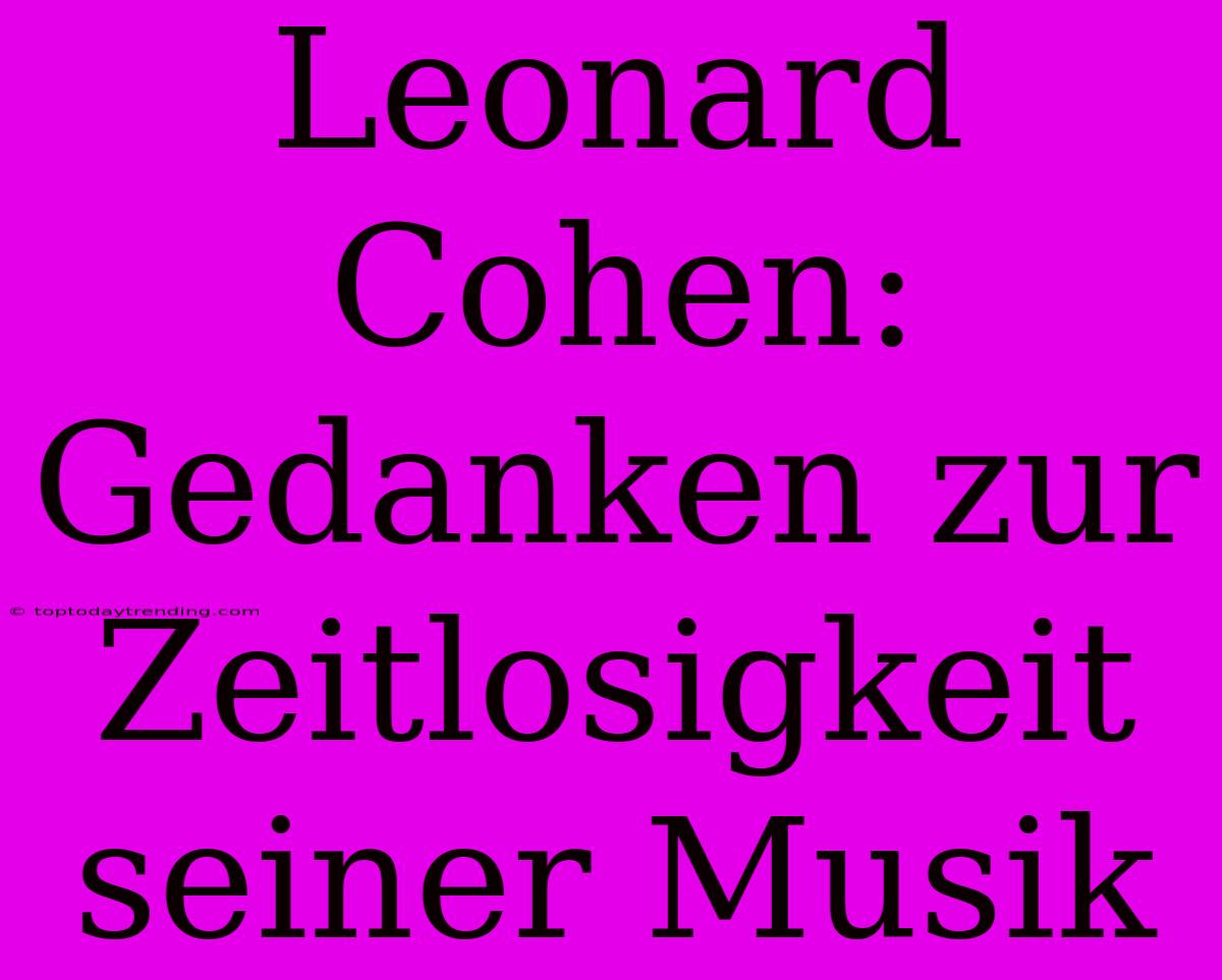 Leonard Cohen: Gedanken Zur Zeitlosigkeit Seiner Musik