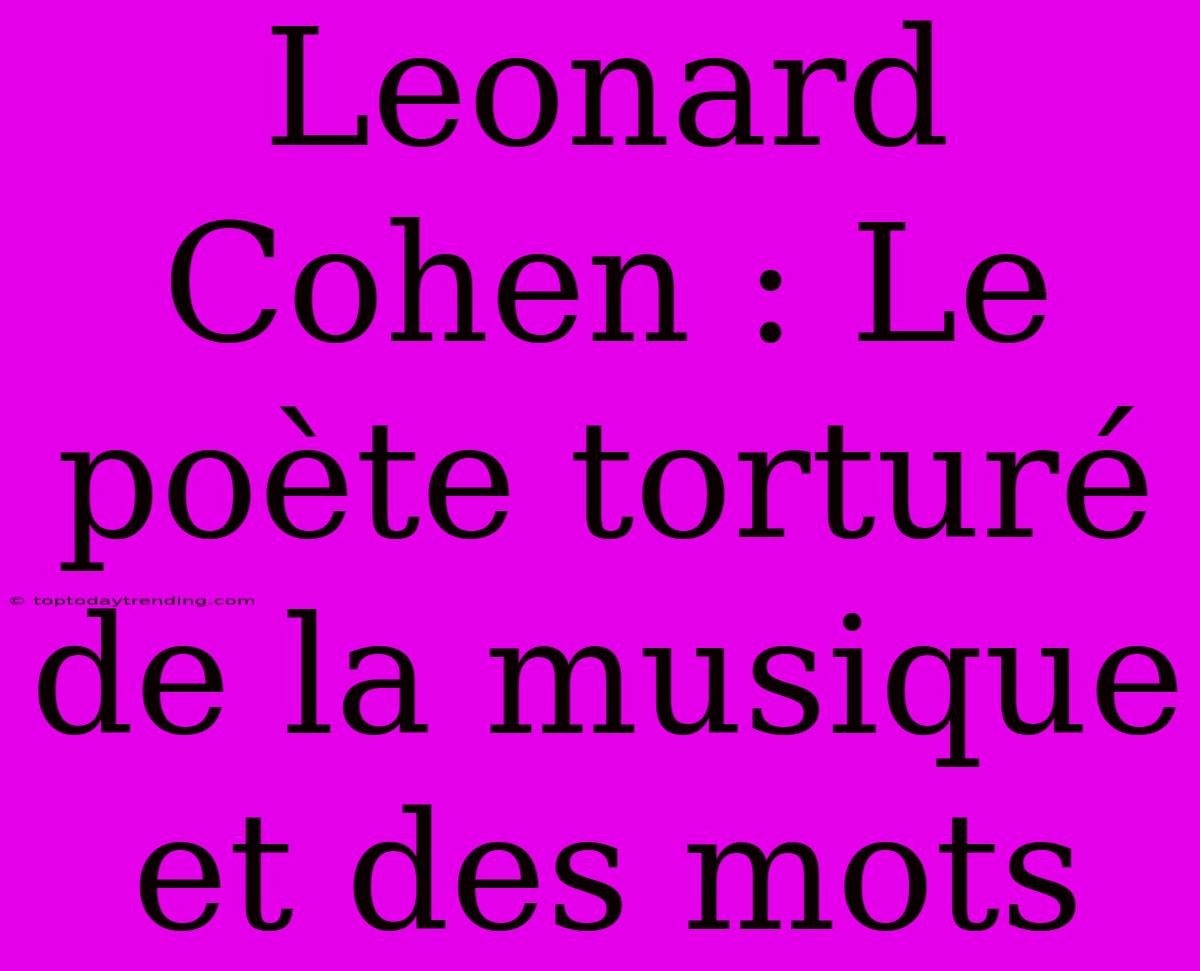 Leonard Cohen : Le Poète Torturé De La Musique Et Des Mots