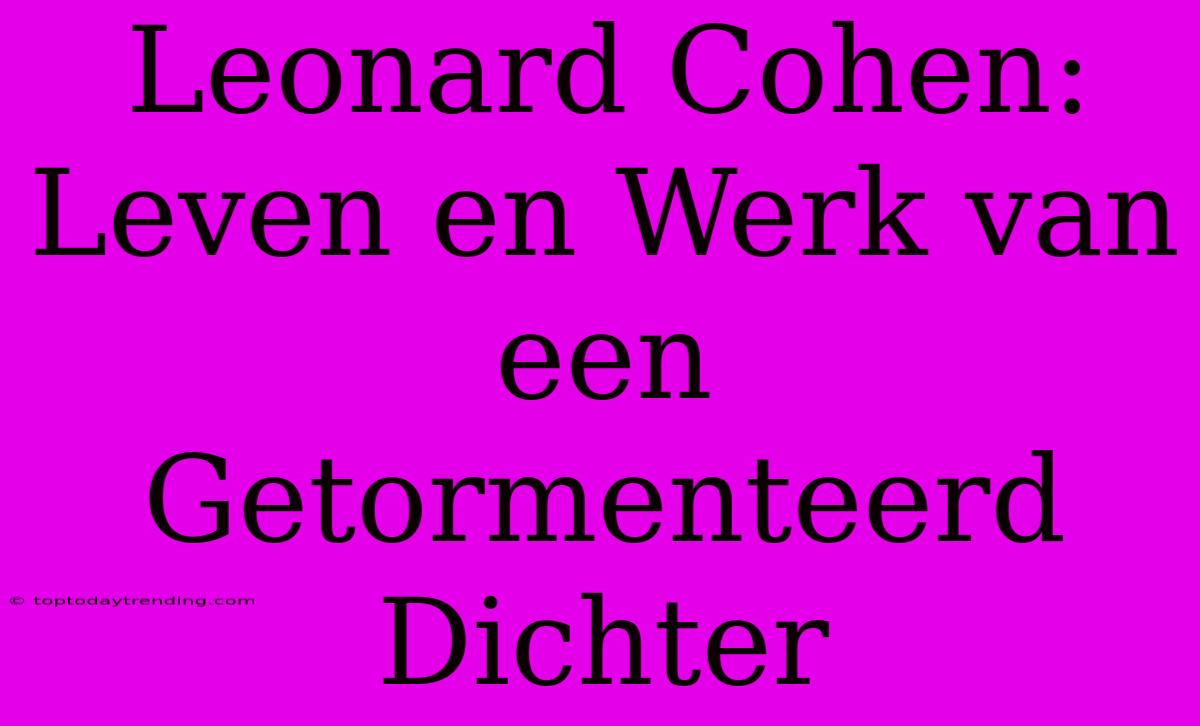 Leonard Cohen: Leven En Werk Van Een Getormenteerd Dichter