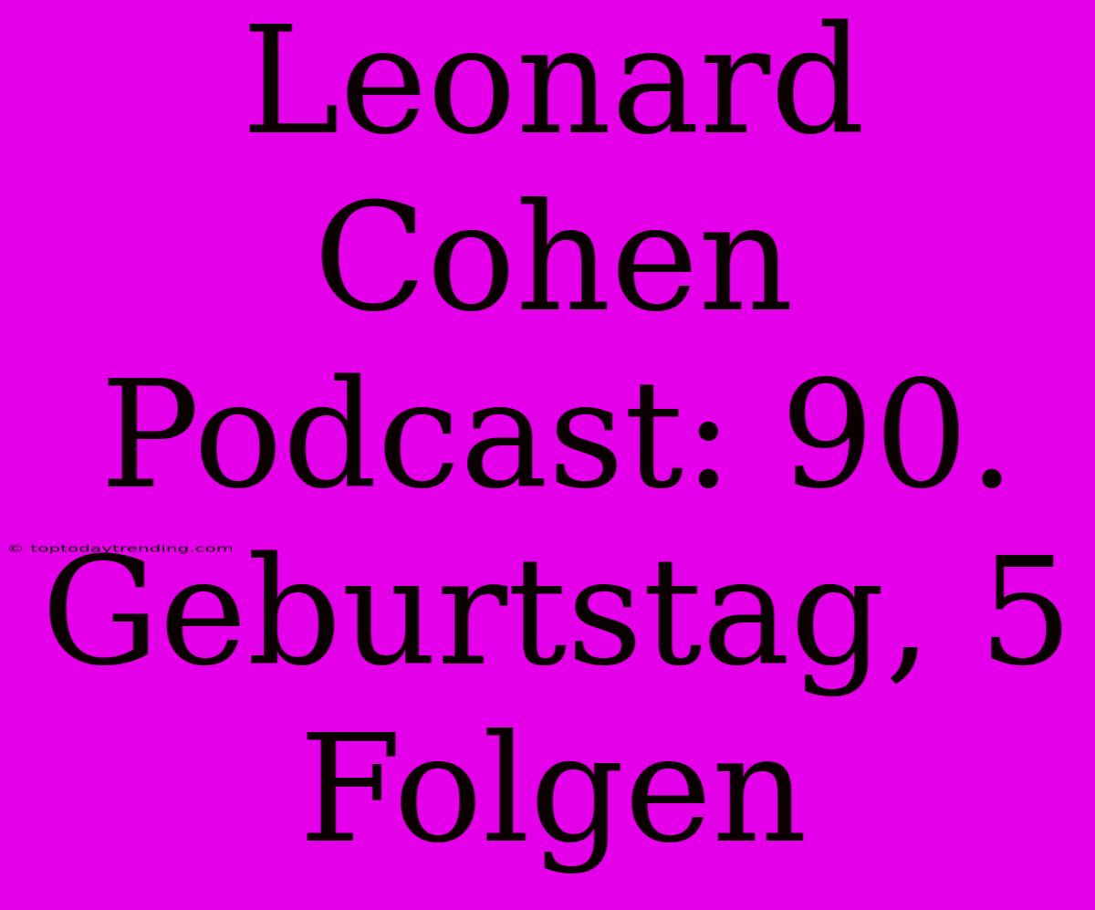 Leonard Cohen Podcast: 90. Geburtstag, 5 Folgen