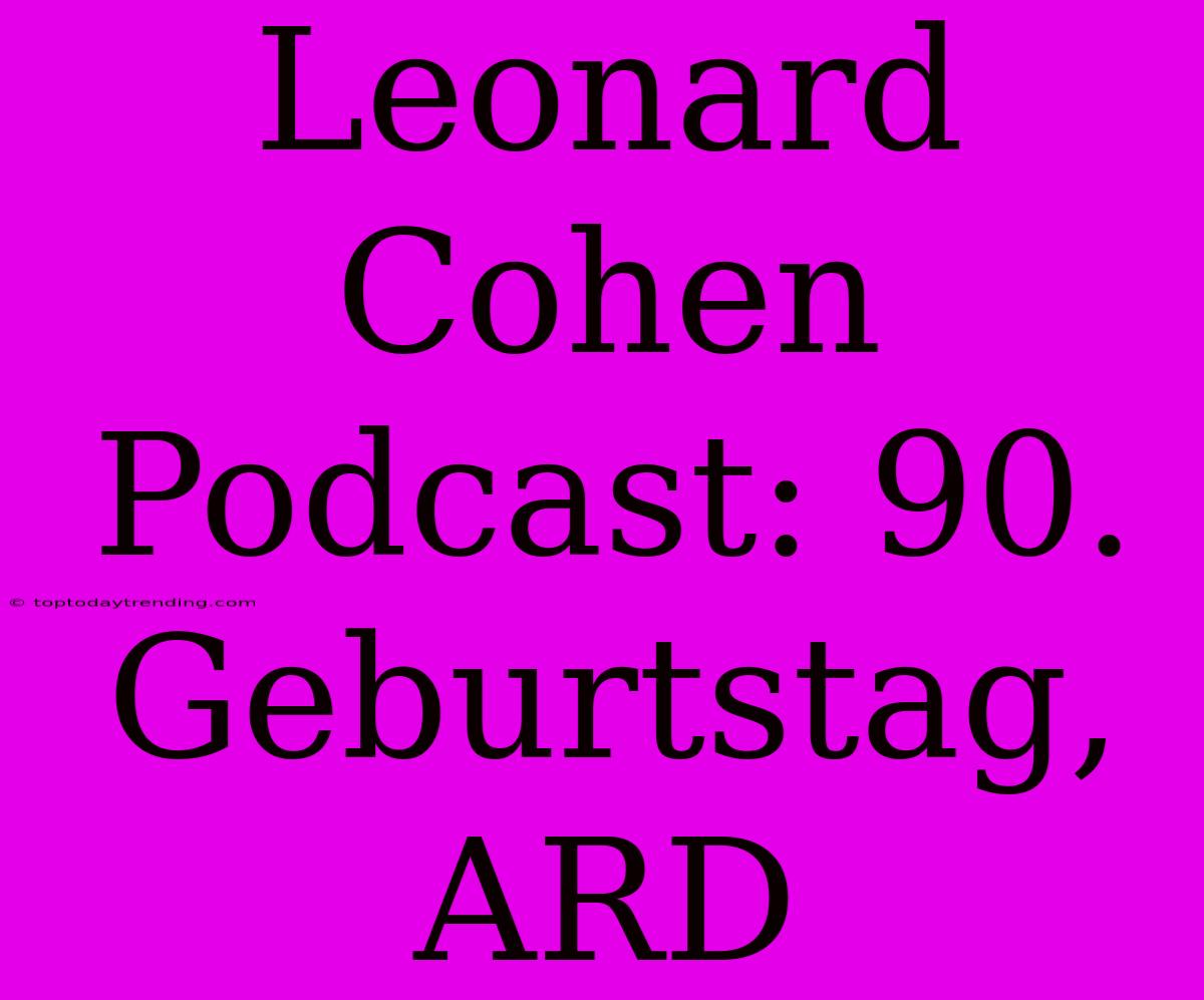 Leonard Cohen Podcast: 90. Geburtstag, ARD