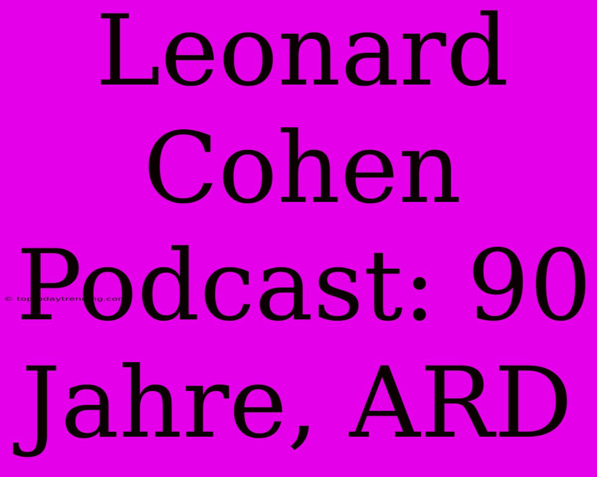 Leonard Cohen Podcast: 90 Jahre, ARD