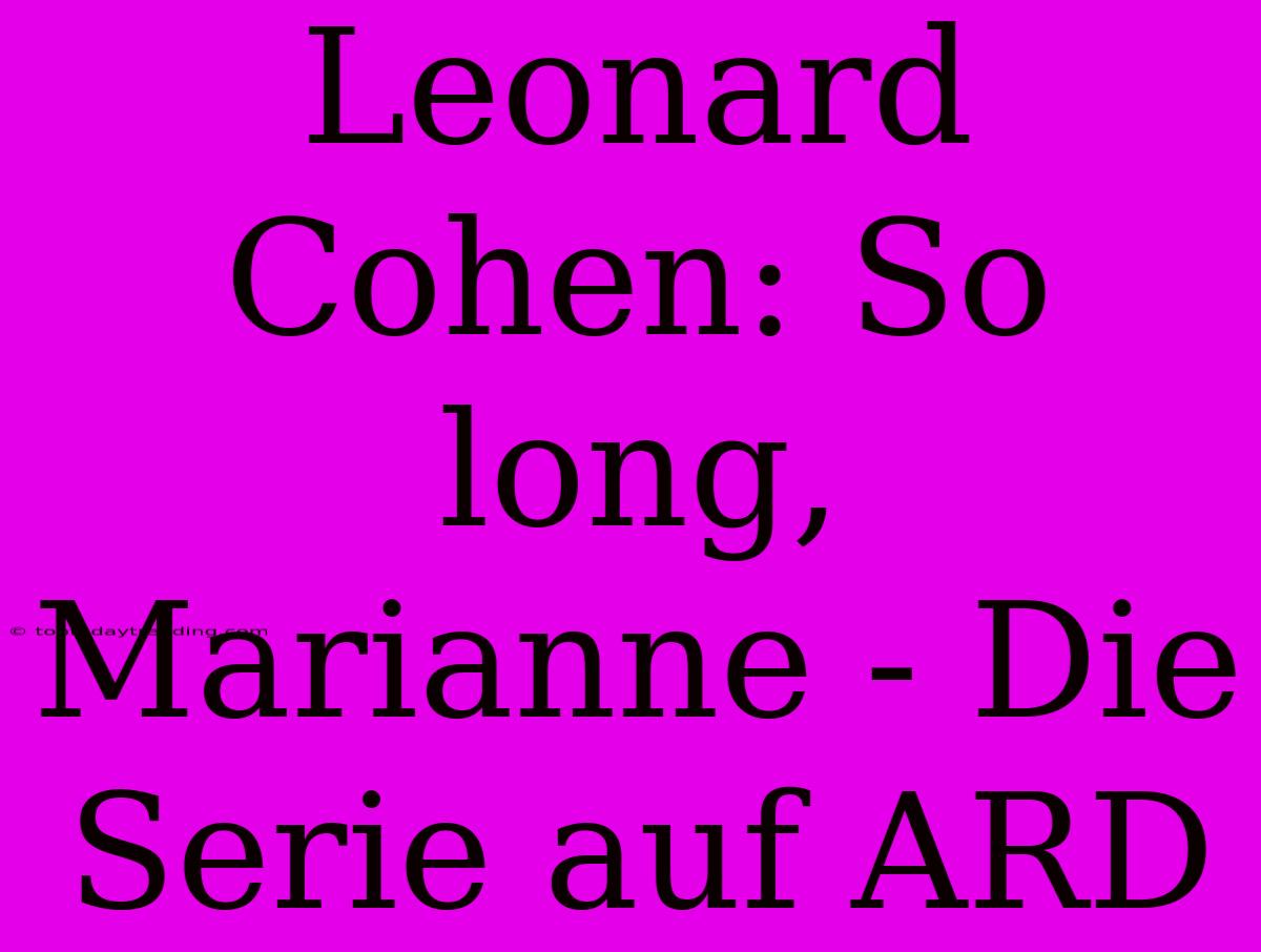 Leonard Cohen: So Long, Marianne - Die Serie Auf ARD