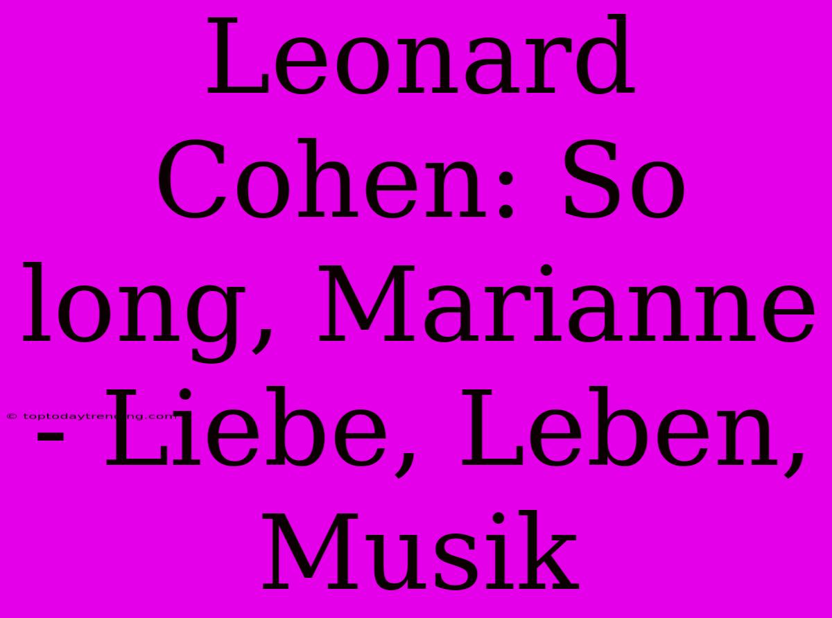 Leonard Cohen: So Long, Marianne - Liebe, Leben, Musik