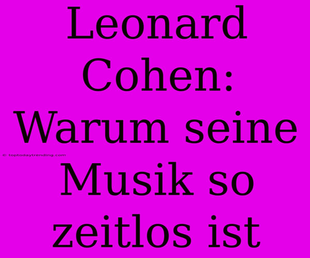 Leonard Cohen: Warum Seine Musik So Zeitlos Ist