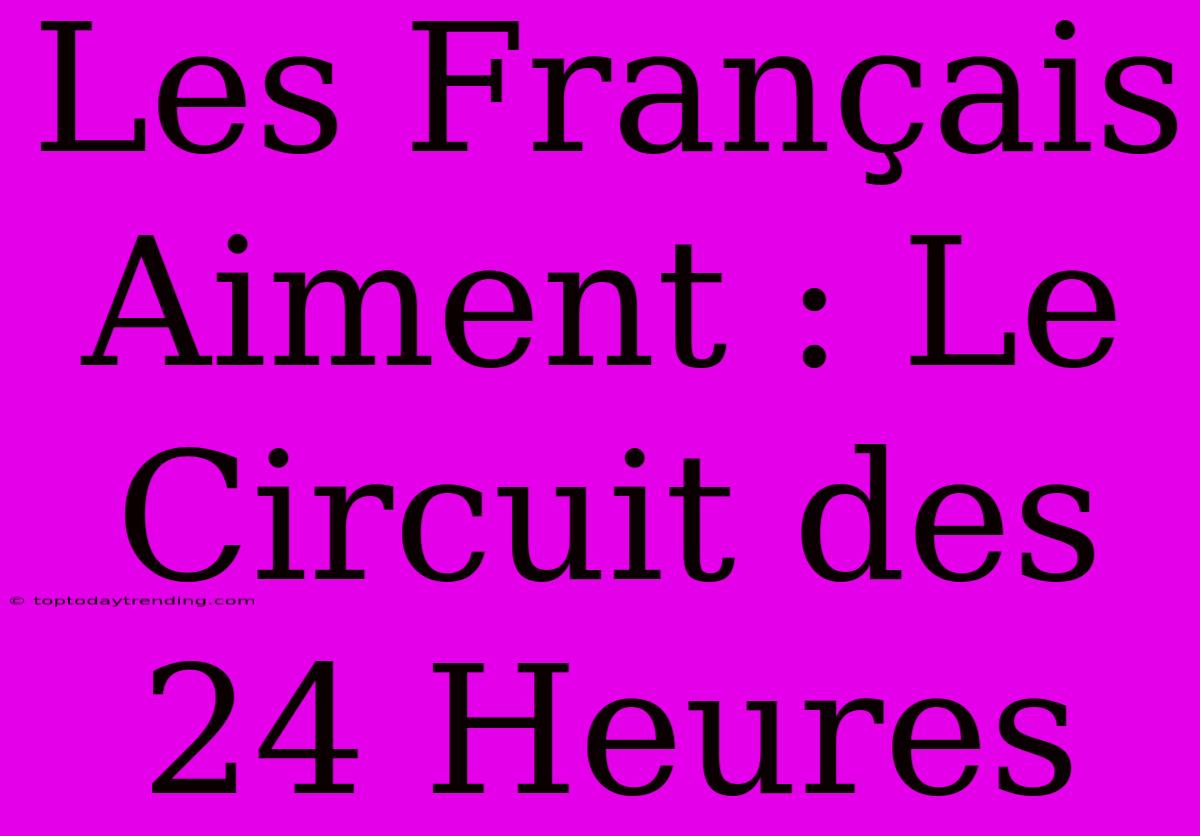 Les Français Aiment : Le Circuit Des 24 Heures