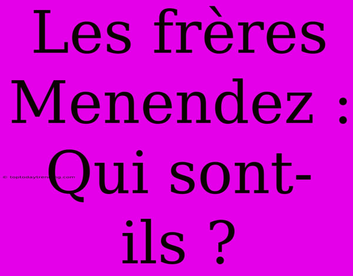 Les Frères Menendez : Qui Sont-ils ?