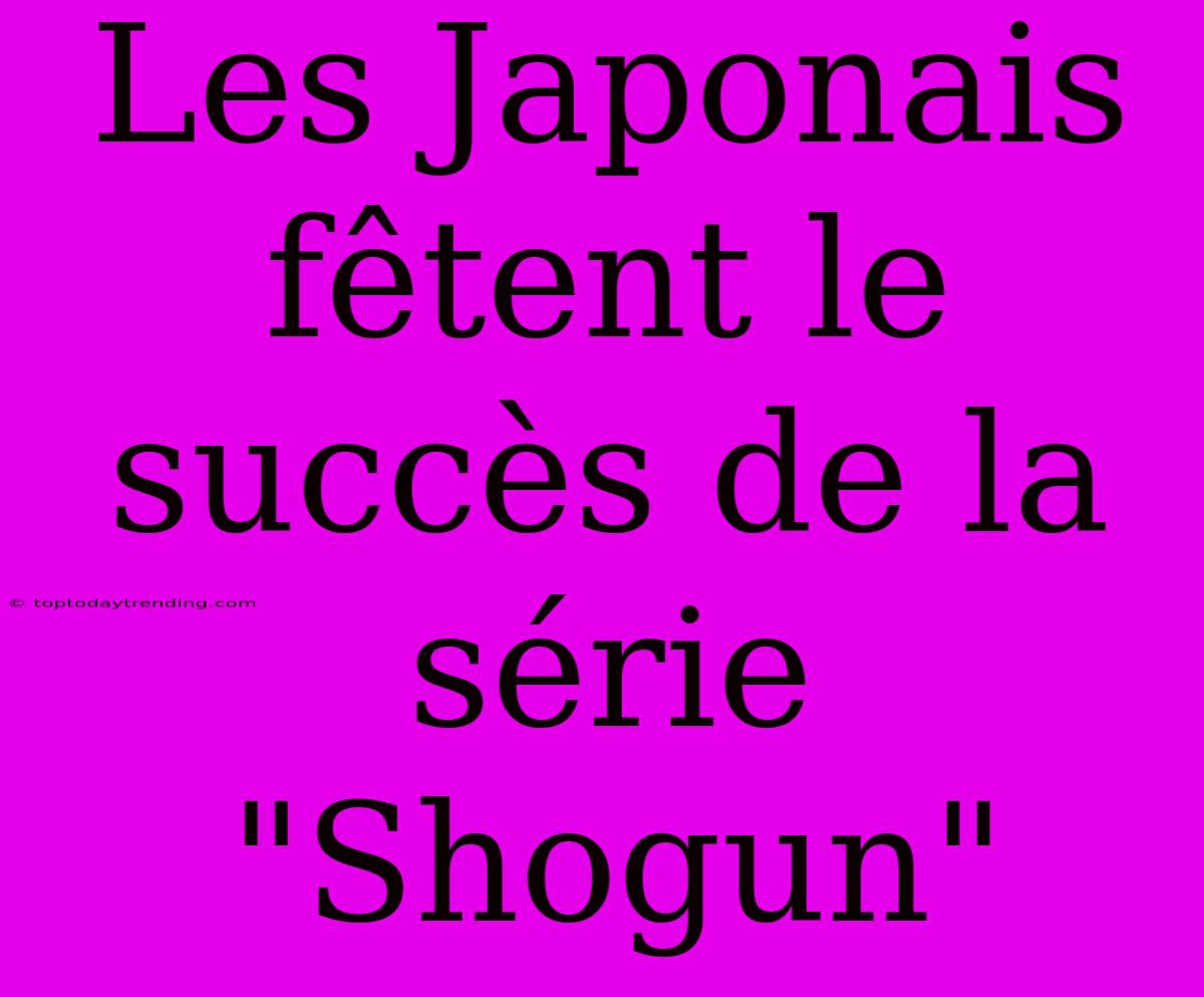 Les Japonais Fêtent Le Succès De La Série 