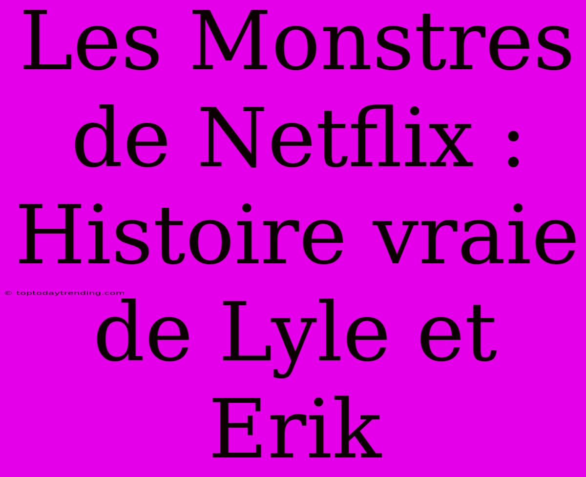 Les Monstres De Netflix : Histoire Vraie De Lyle Et Erik