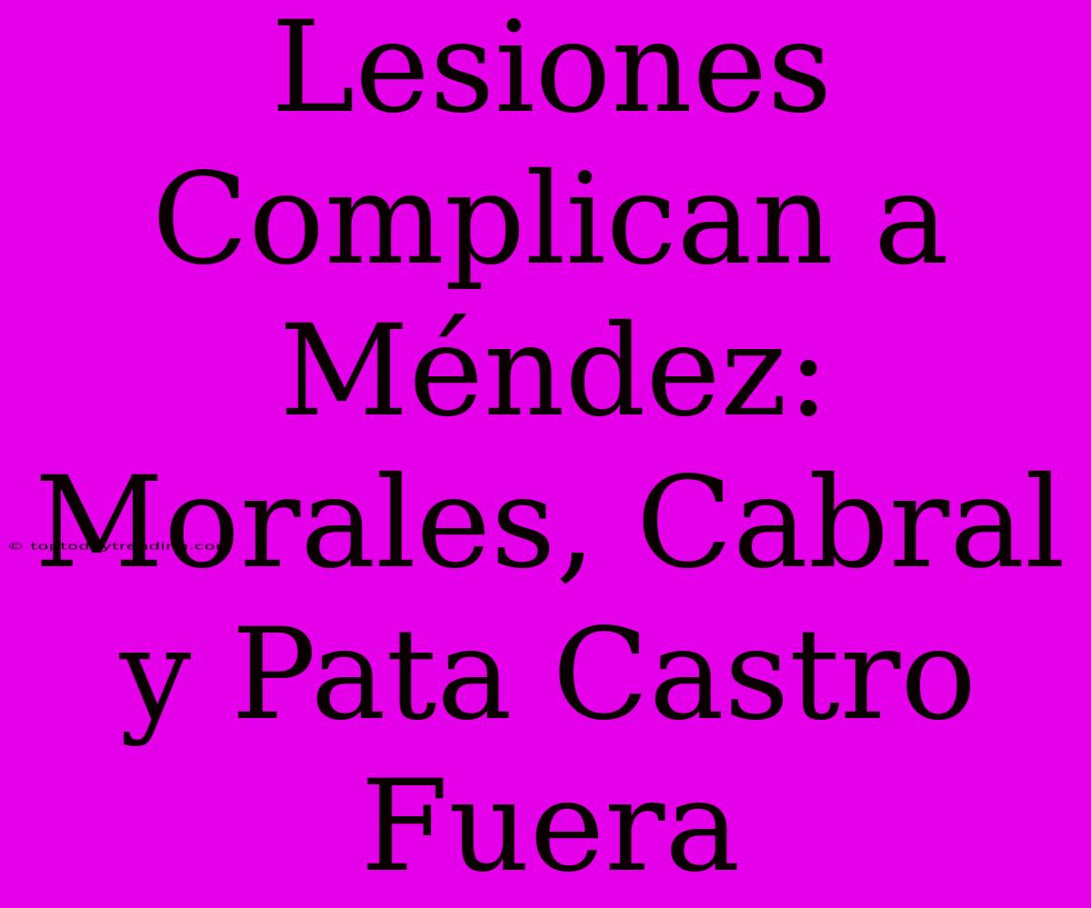 Lesiones Complican A Méndez: Morales, Cabral Y Pata Castro Fuera