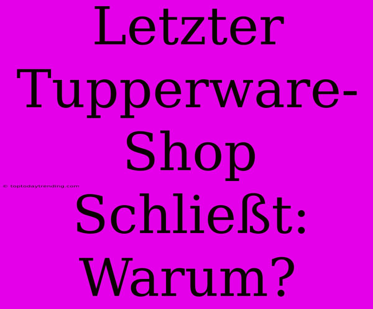 Letzter Tupperware-Shop Schließt: Warum?