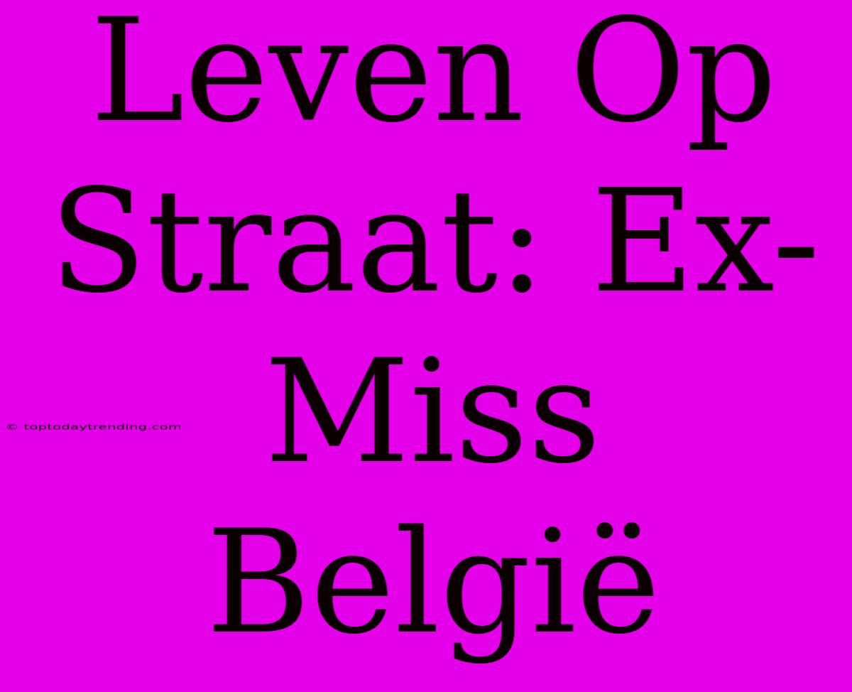 Leven Op Straat: Ex-Miss België