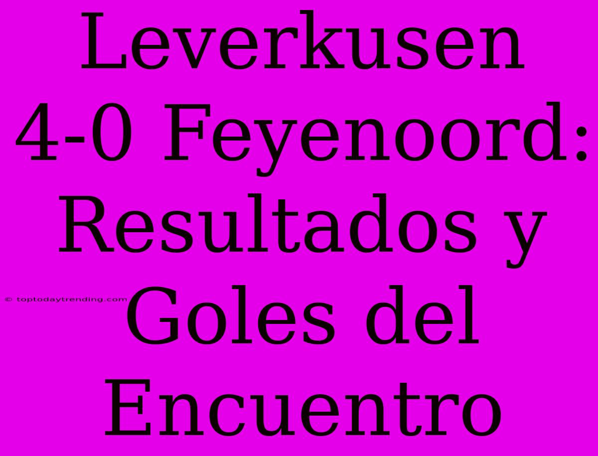 Leverkusen 4-0 Feyenoord: Resultados Y Goles Del Encuentro