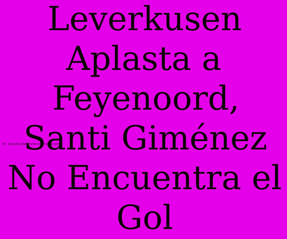 Leverkusen Aplasta A Feyenoord, Santi Giménez No Encuentra El Gol