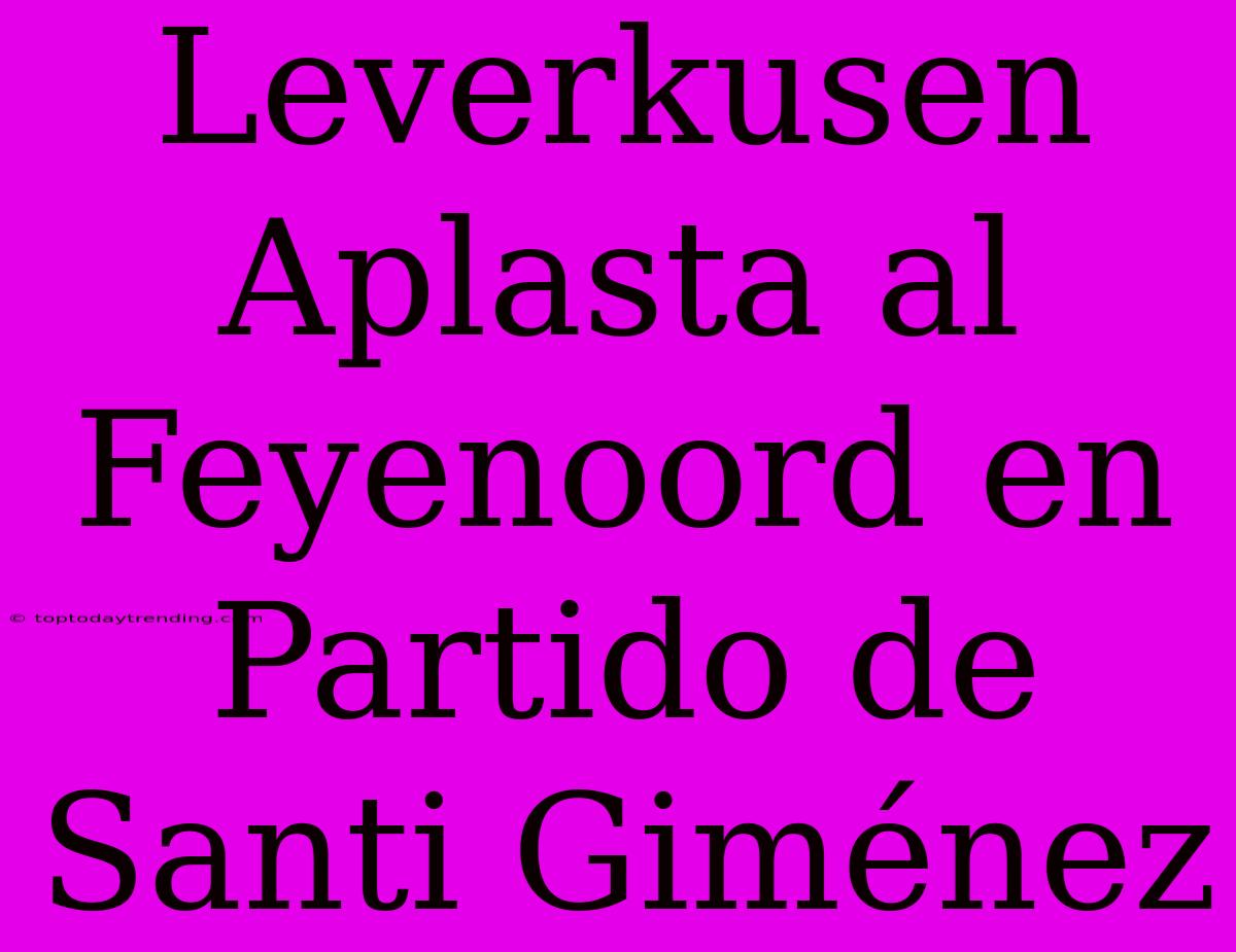 Leverkusen Aplasta Al Feyenoord En Partido De Santi Giménez