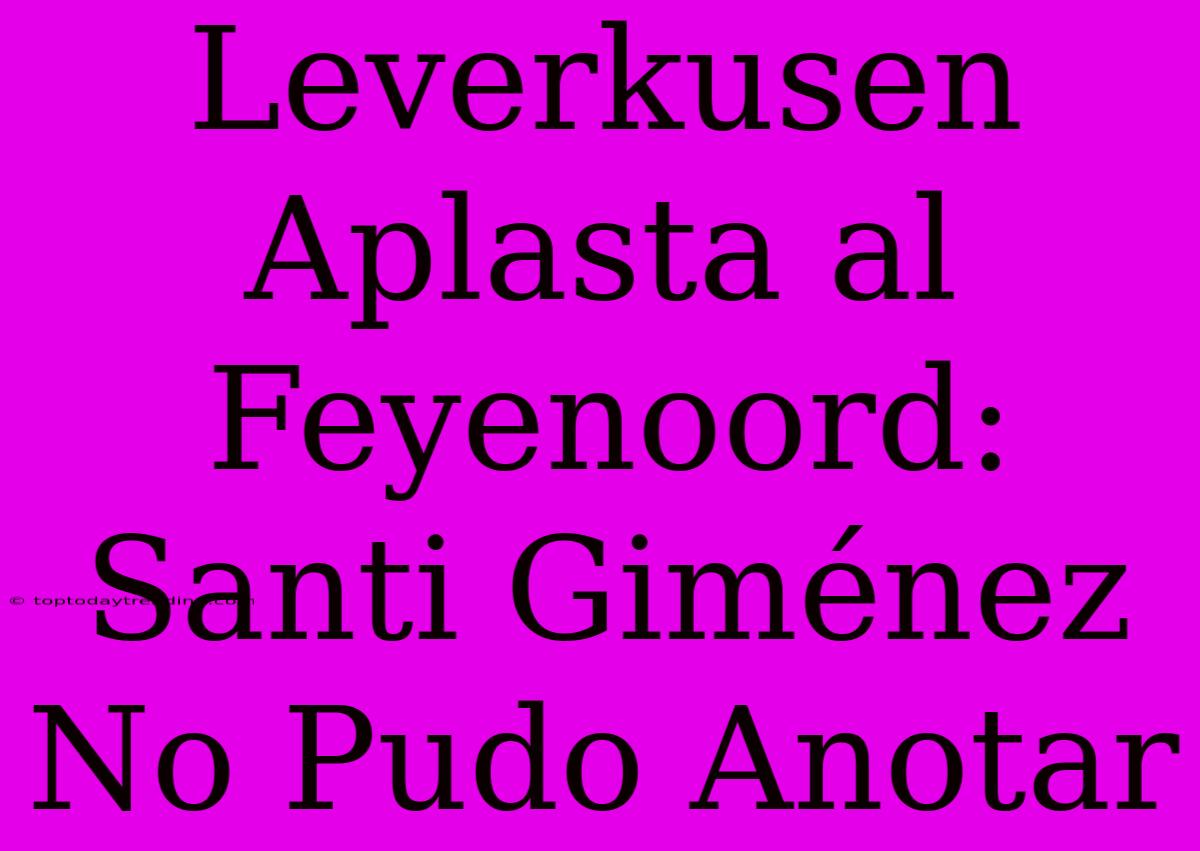 Leverkusen Aplasta Al Feyenoord: Santi Giménez No Pudo Anotar